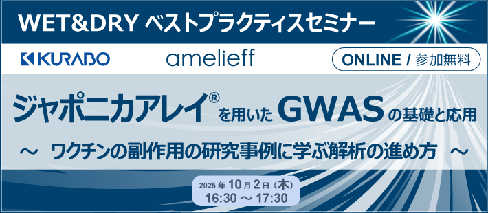 クラボウ・アメリエフ共催 WET&DRYベストプラクティスセミナー「ジャポニカアレイ® を用いたGWASの基礎と応用～ワクチンの副作用の研究事例に学ぶ解析の進め方～