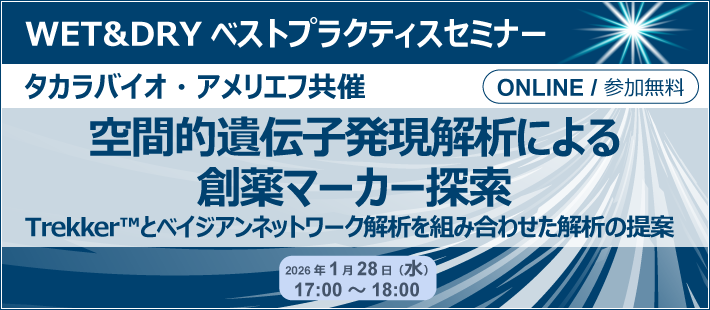 タカラバイオ・アメリエフ共催 WET&DRYベストプラクティスセミナー「空間的遺伝子発現解析による創薬マーカー探索～Trekker™とベイジアンネットワーク解析を組み合わせた解析の提案～」
