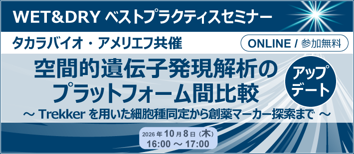 タカラバイオ・アメリエフ共催 WET&DRYベストプラクティスセミナー「空間的遺伝子発現解析のプラットフォーム間比較　アップデート」
