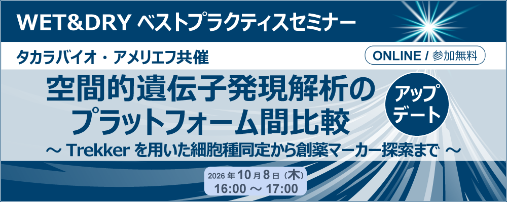 タカラバイオ・アメリエフ共催 WET&DRYベストプラクティスセミナー「空間的遺伝子発現解析のプラットフォーム間比較　アップデートセミナー～ Trekker を用いた細胞種同定から創薬マーカー探索まで～ 」